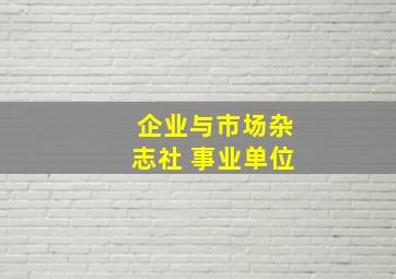 企业与市场杂志社 事业单位